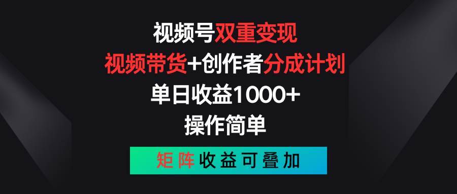 视频号双重变现，视频带货+创作者分成计划 , 单日收益1000+，操作简单，矩阵收益叠加-安稳项目网-网上创业赚钱首码项目发布推广平台-首码网