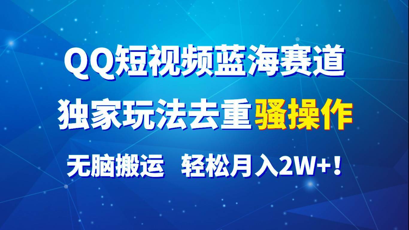 QQ短视频蓝海赛道，独家玩法去重骚操作，无脑搬运，轻松月入2W+！-安稳项目网-网上创业赚钱首码项目发布推广平台-首码网