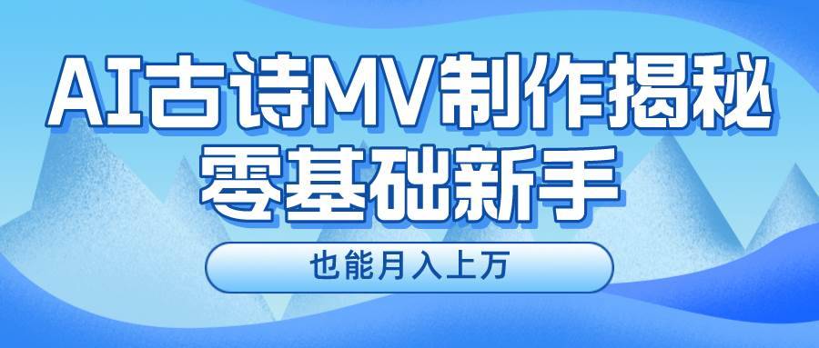 用AI生成古诗mv音乐，一个流量非常火爆的赛道，新手也能月入过万-安稳项目网-网上创业赚钱首码项目发布推广平台-首码网