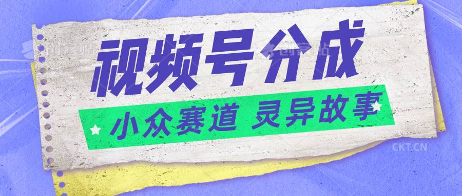 视频号分成掘金小众赛道 灵异故事，普通人都能做得好的副业-安稳项目网-网上创业赚钱首码项目发布推广平台-首码网