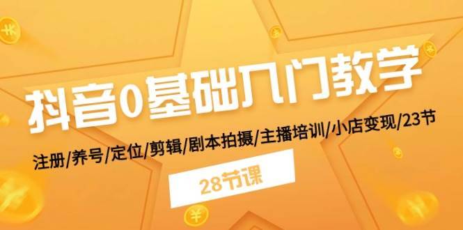 抖音0基础入门教学 注册/养号/定位/剪辑/剧本拍摄/主播培训/小店变现/28节-安稳项目网-网上创业赚钱首码项目发布推广平台-首码网