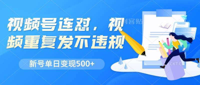 视频号连怼，视频重复发不违规，新号单日变现500+-安稳项目网-网上创业赚钱首码项目发布推广平台-首码网