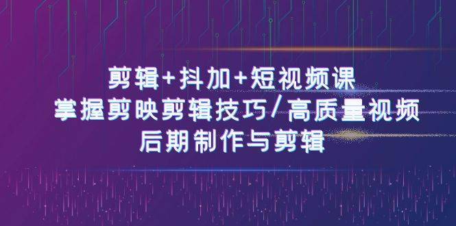 剪辑+抖加+短视频课： 掌握剪映剪辑技巧/高质量视频/后期制作与剪辑（50节）-安稳项目网-网上创业赚钱首码项目发布推广平台-首码网