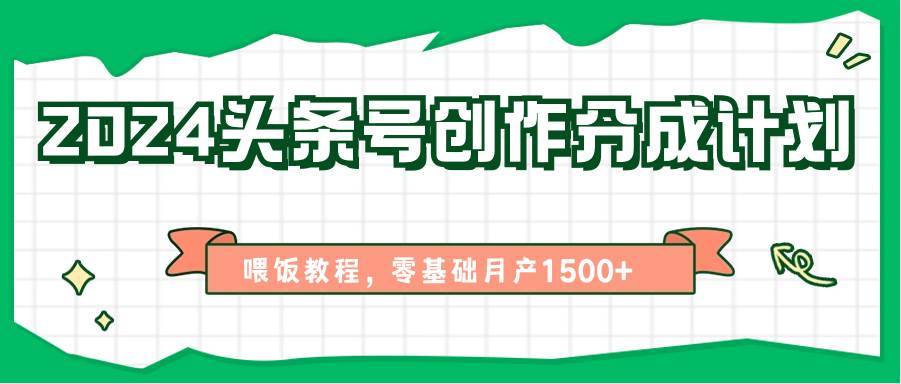 2024头条号创作分成计划、喂饭教程，零基础月产1500+-安稳项目网-网上创业赚钱首码项目发布推广平台-首码网