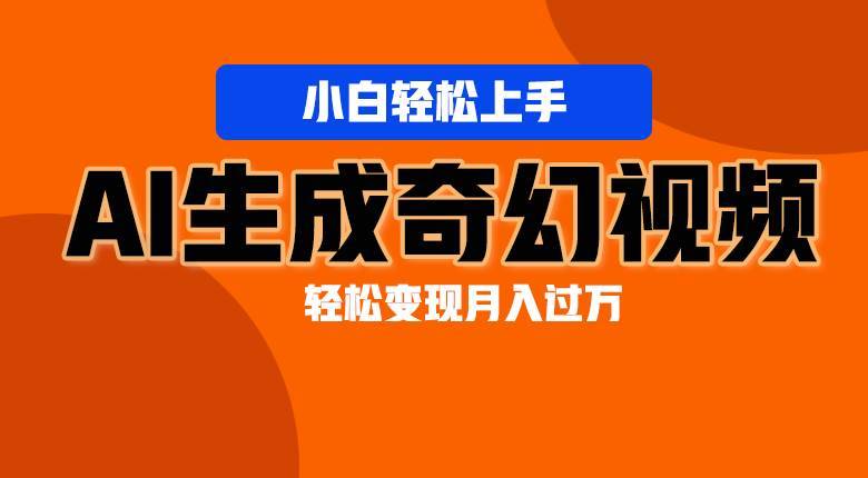 轻松上手！AI生成奇幻画面，视频轻松变现月入过万-安稳项目网-网上创业赚钱首码项目发布推广平台-首码网