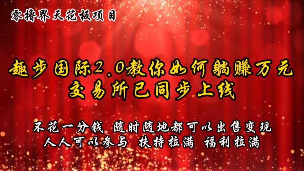 零撸天花板，不花一分钱，趣步2.0教你如何躺赚万元，交易所现已同步上线-安稳项目网-网上创业赚钱首码项目发布推广平台-首码网