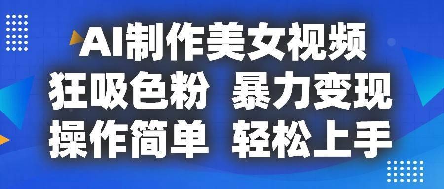 AI制作美女视频，狂吸色粉，暴力变现，操作简单，小白也能轻松上手-安稳项目网-网上创业赚钱首码项目发布推广平台-首码网