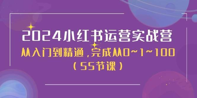 2024小红书运营实战营，从入门到精通，完成从0~1~100（51节课）-安稳项目网-网上创业赚钱首码项目发布推广平台-首码网