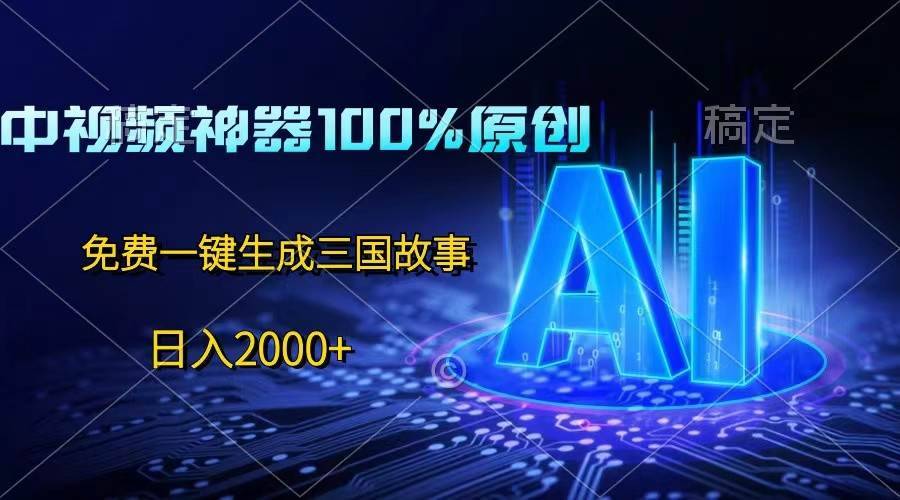 中视频神器100%过原创，免费AI一键生成三国故事，日入2000+-安稳项目网-网上创业赚钱首码项目发布推广平台-首码网