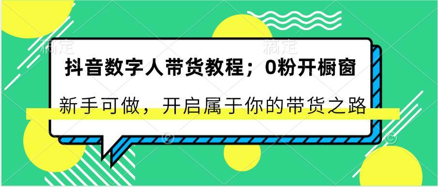 抖音数字人带货教程：0粉开橱窗 新手可做 开启属于你的带货之路-安稳项目网-网上创业赚钱首码项目发布推广平台-首码网