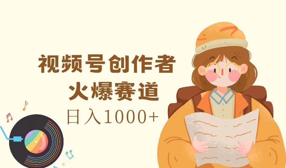 图片[1]-视频号创作者，火爆赛道，日入1000+-安稳项目网-网上创业赚钱首码项目发布推广平台-首码网