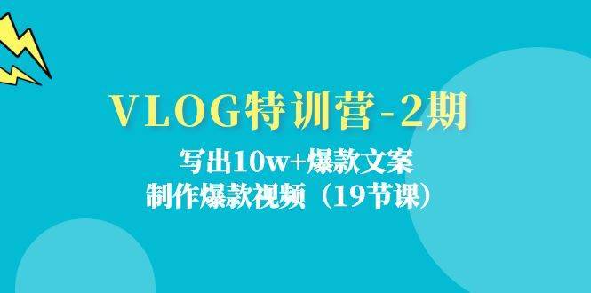 VLOG特训营第2期：写出10w+爆款文案，制作爆款视频（18节课）-安稳项目网-网上创业赚钱首码项目发布推广平台-首码网