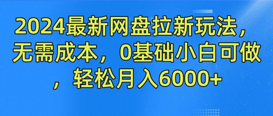 2024最新网盘拉新玩法，无需成本，0基础小白可做，轻松月入6000+-安稳项目网-网上创业赚钱首码项目发布推广平台-首码网