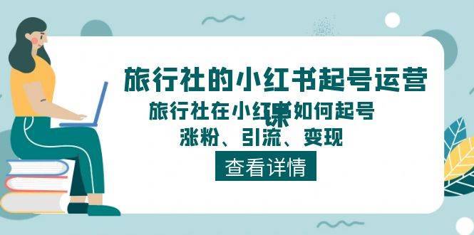 旅行社的小红书起号运营课，旅行社在小红书如何起号、涨粉、引流、变现-安稳项目网-网上创业赚钱首码项目发布推广平台-首码网