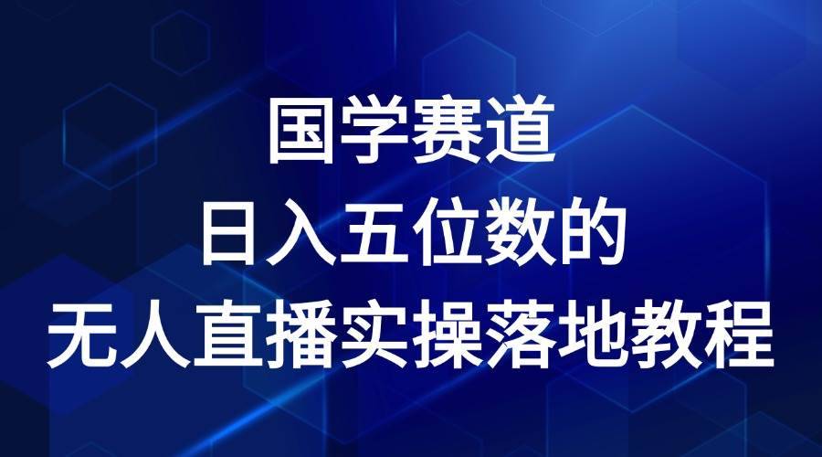 国学赛道-2024年日入五位数无人直播实操落地教程-安稳项目网-网上创业赚钱首码项目发布推广平台-首码网