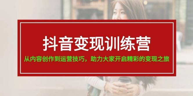 抖音变现训练营，从内容创作到运营技巧，助力大家开启精彩的变现之旅-安稳项目网-网上创业赚钱首码项目发布推广平台-首码网