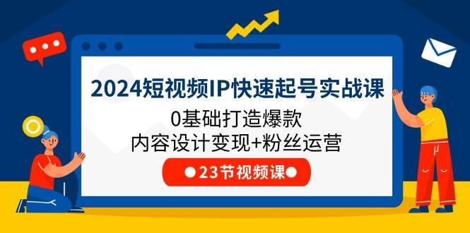 2024短视频IP快速起号实战课，0基础打造爆款内容设计变现+粉丝运营(23节)-安稳项目网-网上创业赚钱首码项目发布推广平台-首码网