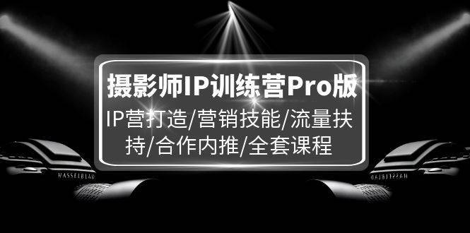 图片[1]-摄影师IP训练营Pro版，IP营打造/营销技能/流量扶持/合作内推/全套课程-安稳项目网-网上创业赚钱首码项目发布推广平台-首码网