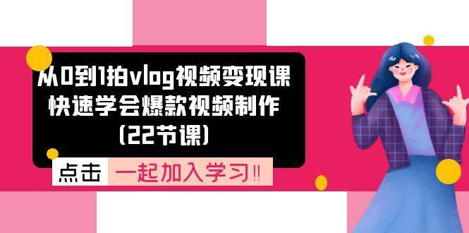 从0到1拍vlog视频变现课：快速学会爆款视频制作（22节课）-安稳项目网-网上创业赚钱首码项目发布推广平台-首码网