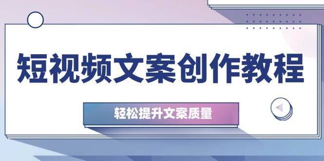 短视频文案创作教程：从钉子思维到实操结构整改，轻松提升文案质量-安稳项目网-网上创业赚钱首码项目发布推广平台-首码网