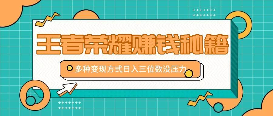 王者荣耀赚钱秘籍，多种变现方式，日入三位数没压力【附送资料】-安稳项目网-网上创业赚钱首码项目发布推广平台-首码网