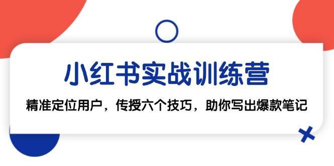 小红书实战训练营：精准定位用户，传授六个技巧，助你写出爆款笔记-安稳项目网-网上创业赚钱首码项目发布推广平台-首码网