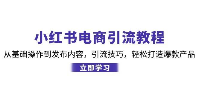 小红书电商引流教程：从基础操作到发布内容，引流技巧，轻松打造爆款产品-安稳项目网-网上创业赚钱首码项目发布推广平台-首码网