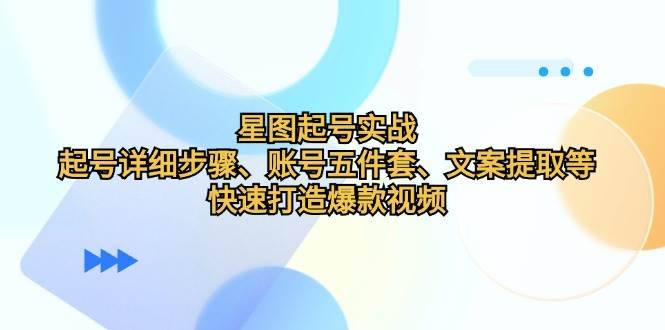 星图起号实战：起号详细步骤、账号五件套、文案提取等，快速打造爆款视频-安稳项目网-网上创业赚钱首码项目发布推广平台-首码网