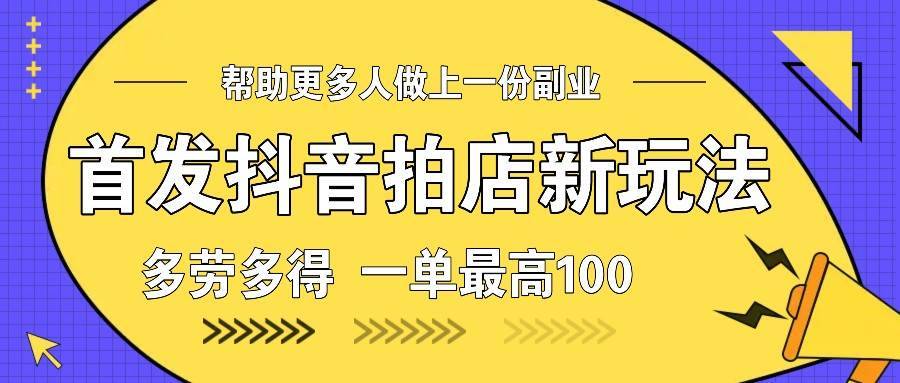 首发抖音拍店新玩法，多劳多得 一单最高100-安稳项目网-网上创业赚钱首码项目发布推广平台-首码网