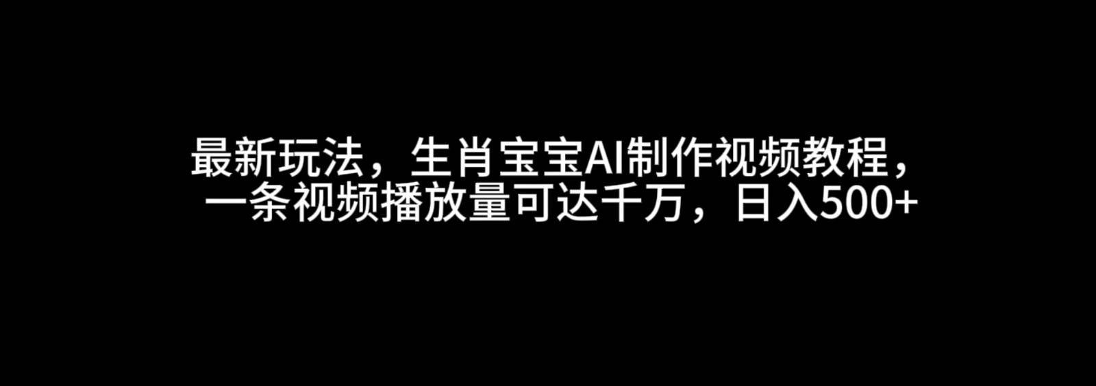 最新玩法，生肖宝宝AI制作视频教程，一条视频播放量可达千万，日入500+-安稳项目网-网上创业赚钱首码项目发布推广平台-首码网