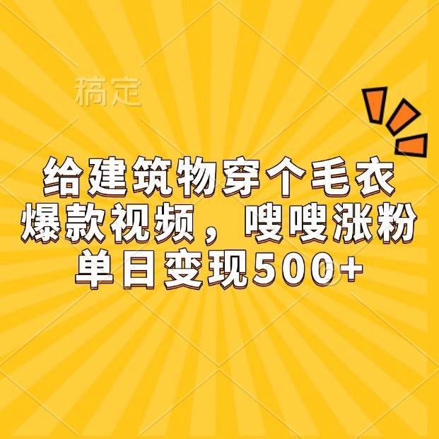 给建筑物穿个毛衣，爆款视频，嗖嗖涨粉，单日变现500+-安稳项目网-网上创业赚钱首码项目发布推广平台-首码网