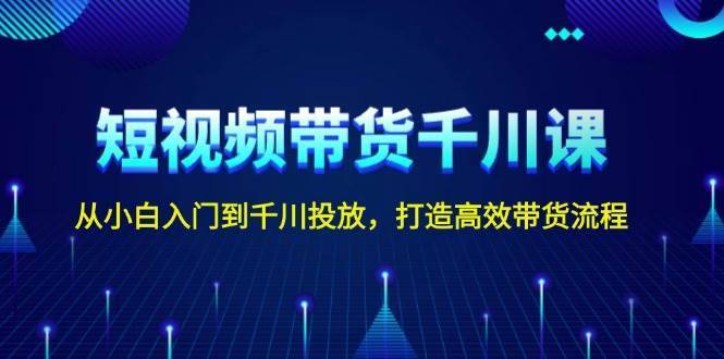 短视频带货千川课，从小白入门到千川投放，打造高效带货流程-安稳项目网-网上创业赚钱首码项目发布推广平台-首码网