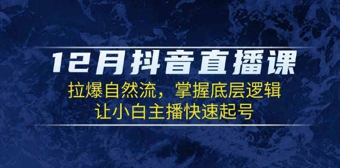 12月抖音直播课：拉爆自然流，掌握底层逻辑，让小白主播快速起号-安稳项目网-网上创业赚钱首码项目发布推广平台-首码网