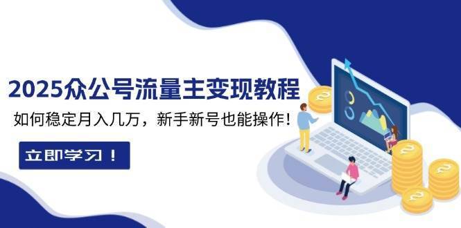 2025众公号流量主变现教程：如何稳定月入几万，新手新号也能操作-安稳项目网-网上创业赚钱首码项目发布推广平台-首码网