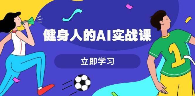 健身人的AI实战课，7天从0到1提升效率，快速入门AI，掌握爆款内容-安稳项目网-网上创业赚钱首码项目发布推广平台-首码网