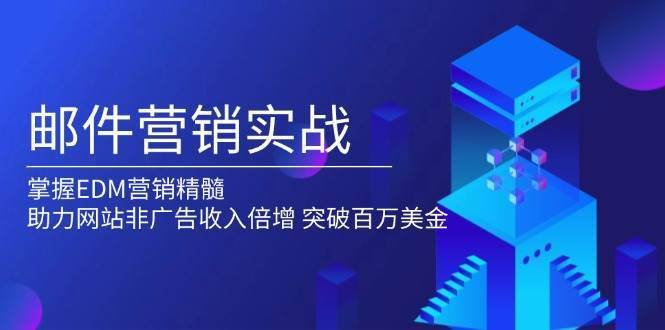 邮件营销实战，掌握EDM营销精髓，助力网站非广告收入倍增，突破百万美金-安稳项目网-网上创业赚钱首码项目发布推广平台-首码网