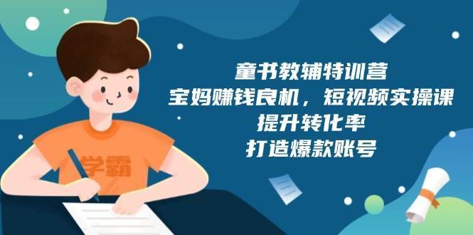 童书教辅特训营：宝妈赚钱良机，短视频实操，提升转化率，打造爆款账号（附287G资料）-安稳项目网-网上创业赚钱首码项目发布推广平台-首码网