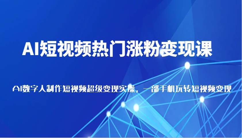 AI短视频热门涨粉变现课，AI数字人制作短视频超级变现实操，一部手机玩转短视频变现-安稳项目网-网上创业赚钱首码项目发布推广平台-首码网