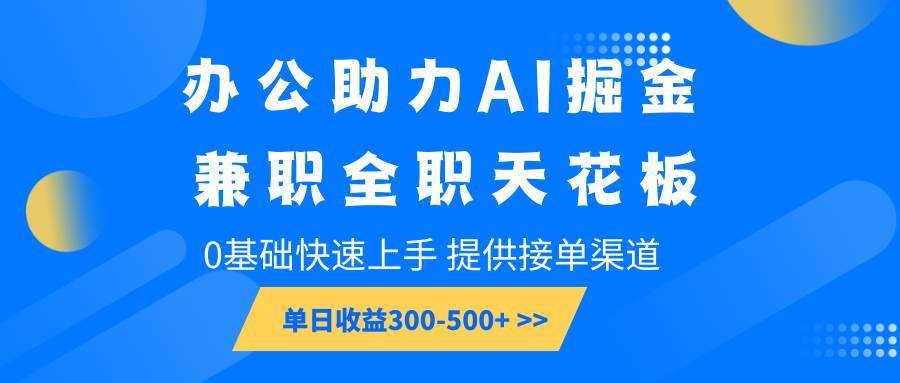 办公助力AI掘金，兼职全职天花板，0基础快速上手，单日收益300-500+-安稳项目网-网上创业赚钱首码项目发布推广平台-首码网