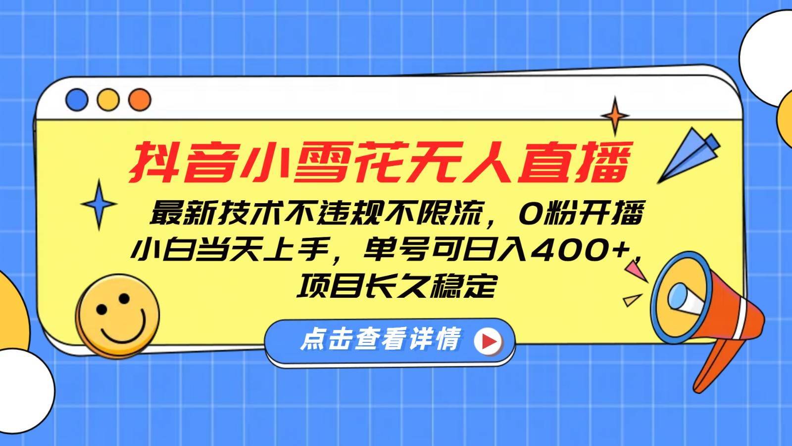 抖音小雪花无人直播，0粉开播，不违规不限流，新手单号可日入400+，长久稳定-安稳项目网-网上创业赚钱首码项目发布推广平台-首码网