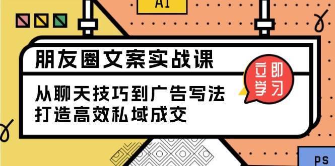 朋友圈文案实战课：从聊天技巧到广告写法，打造高效私域成交-安稳项目网-网上创业赚钱首码项目发布推广平台-首码网