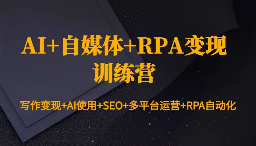 AI+自媒体+RPA变现训练营：写作变现+AI使用+SEO+多平台运营+RPA自动化-安稳项目网-网上创业赚钱首码项目发布推广平台-首码网