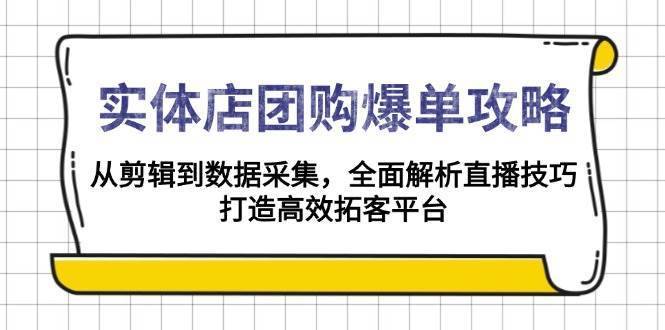 实体店团购爆单攻略：从剪辑到数据采集，全面解析直播技巧，打造高效拓客平台-安稳项目网-网上创业赚钱首码项目发布推广平台-首码网