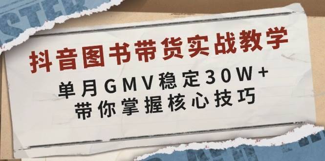 抖音图书带货实战教学，单月GMV稳定30W+，带你掌握核心技巧-安稳项目网-网上创业赚钱首码项目发布推广平台-首码网