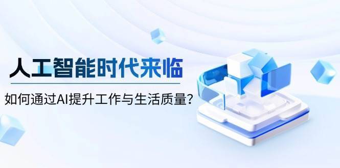 人工智能时代来临，如何通过AI提升工作与生活质量-安稳项目网-网上创业赚钱首码项目发布推广平台-首码网