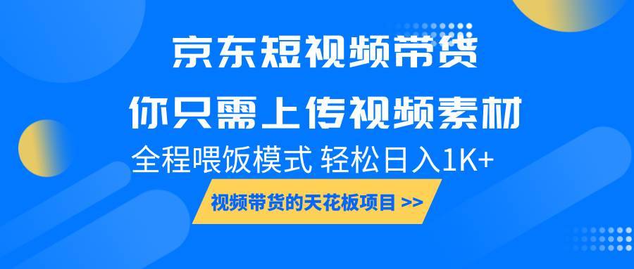 京东短视频带货， 你只需上传视频素材轻松日入1000+， 小白宝妈轻松上手-安稳项目网-网上创业赚钱首码项目发布推广平台-首码网