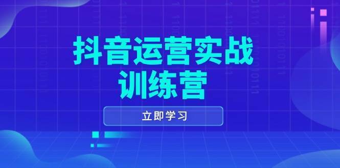 抖音运营实战训练营，0-1打造短视频爆款，涵盖拍摄剪辑、运营推广等全过程-安稳项目网-网上创业赚钱首码项目发布推广平台-首码网