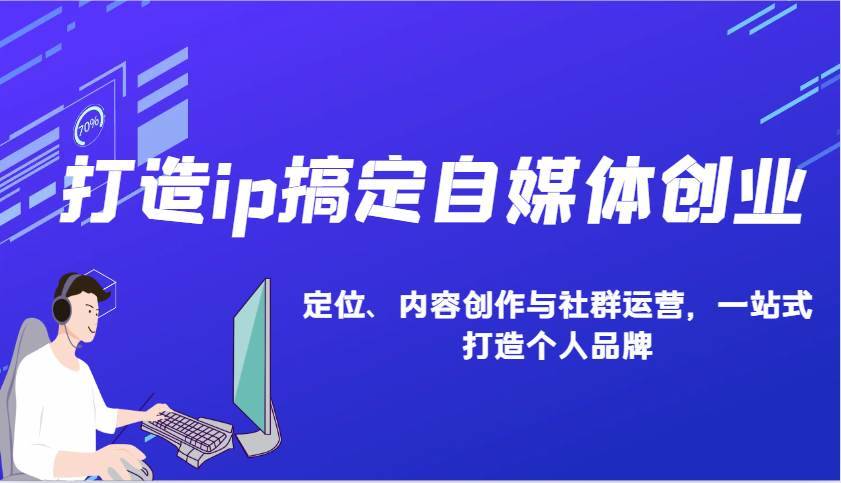 打造ip搞定自媒体创业：IP定位、内容创作与社群运营，一站式打造个人品牌-安稳项目网-网上创业赚钱首码项目发布推广平台-首码网