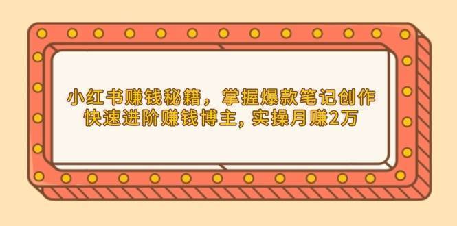 小红书赚钱秘籍，掌握爆款笔记创作，快速进阶赚钱博主, 实操月赚2万-安稳项目网-网上创业赚钱首码项目发布推广平台-首码网