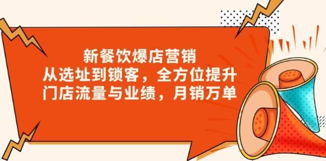 新餐饮爆店营销，从选址到锁客，全方位提升门店流量与业绩，月销万单-安稳项目网-网上创业赚钱首码项目发布推广平台-首码网